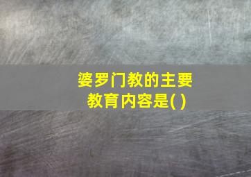 婆罗门教的主要教育内容是( )